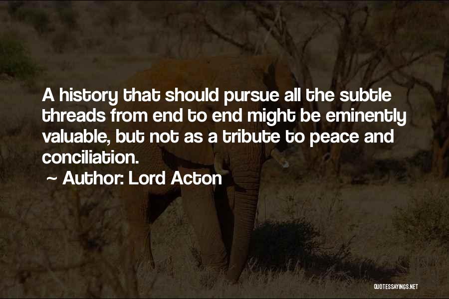 Lord Acton Quotes: A History That Should Pursue All The Subtle Threads From End To End Might Be Eminently Valuable, But Not As