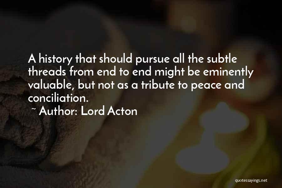 Lord Acton Quotes: A History That Should Pursue All The Subtle Threads From End To End Might Be Eminently Valuable, But Not As