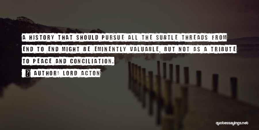 Lord Acton Quotes: A History That Should Pursue All The Subtle Threads From End To End Might Be Eminently Valuable, But Not As