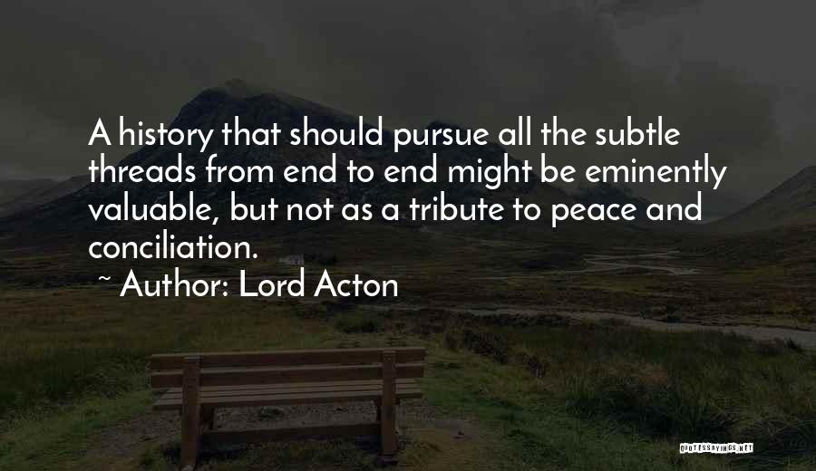 Lord Acton Quotes: A History That Should Pursue All The Subtle Threads From End To End Might Be Eminently Valuable, But Not As