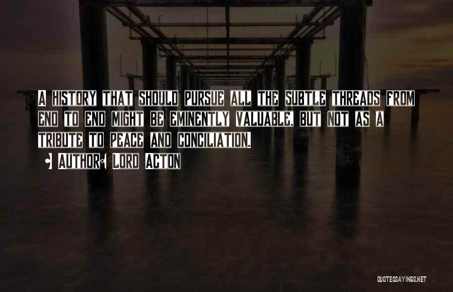 Lord Acton Quotes: A History That Should Pursue All The Subtle Threads From End To End Might Be Eminently Valuable, But Not As