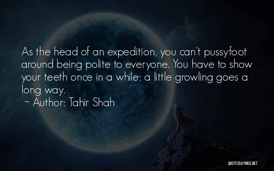 Tahir Shah Quotes: As The Head Of An Expedition, You Can't Pussyfoot Around Being Polite To Everyone. You Have To Show Your Teeth