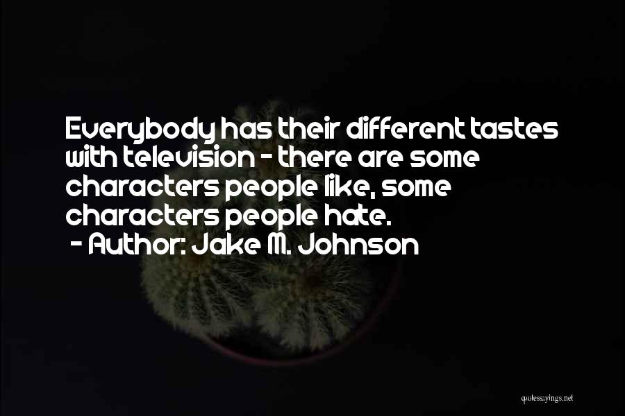 Jake M. Johnson Quotes: Everybody Has Their Different Tastes With Television - There Are Some Characters People Like, Some Characters People Hate.