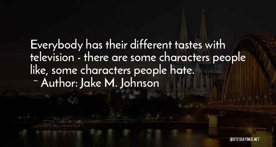 Jake M. Johnson Quotes: Everybody Has Their Different Tastes With Television - There Are Some Characters People Like, Some Characters People Hate.