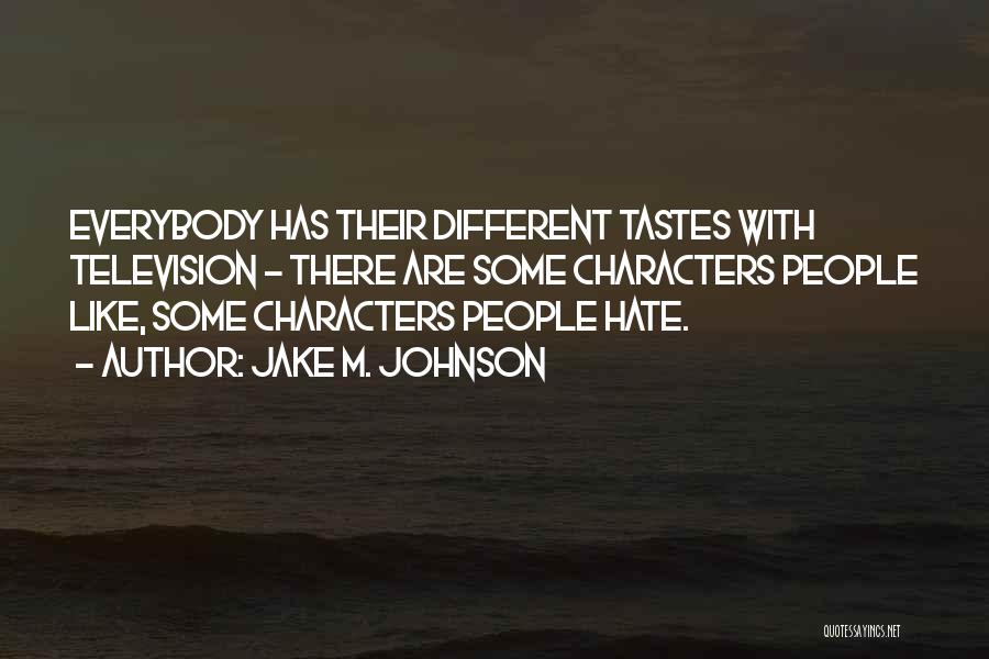 Jake M. Johnson Quotes: Everybody Has Their Different Tastes With Television - There Are Some Characters People Like, Some Characters People Hate.