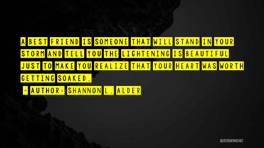 Shannon L. Alder Quotes: A Best Friend Is Someone That Will Stand In Your Storm And Tell You The Lightening Is Beautiful Just To