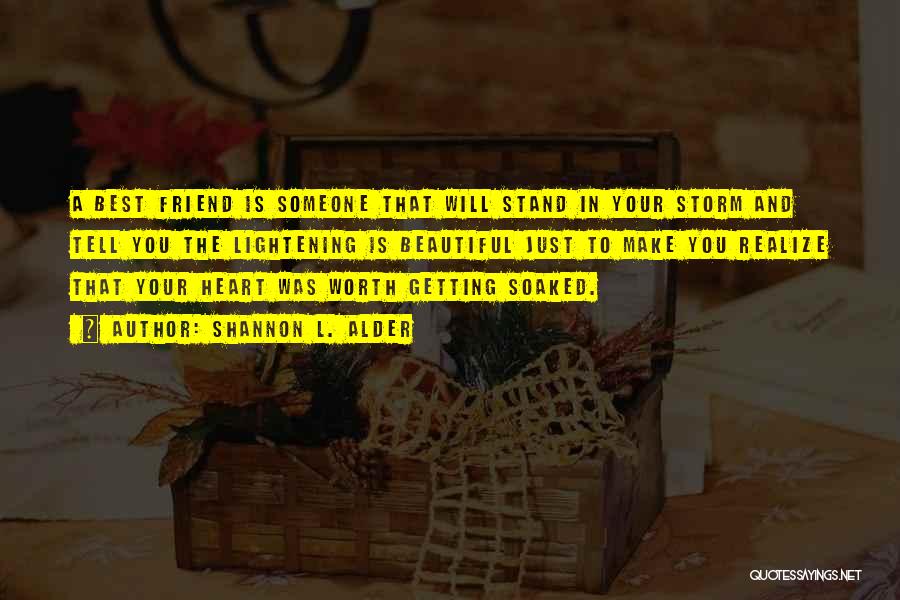 Shannon L. Alder Quotes: A Best Friend Is Someone That Will Stand In Your Storm And Tell You The Lightening Is Beautiful Just To