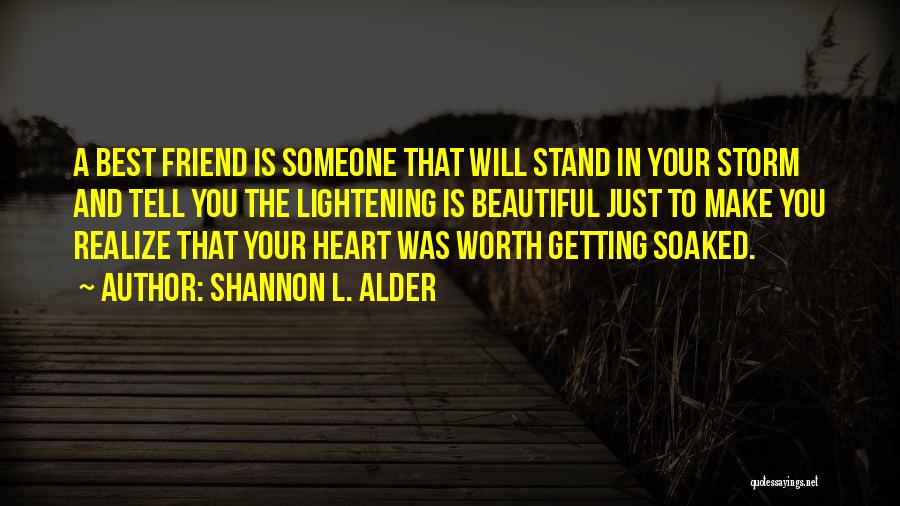 Shannon L. Alder Quotes: A Best Friend Is Someone That Will Stand In Your Storm And Tell You The Lightening Is Beautiful Just To