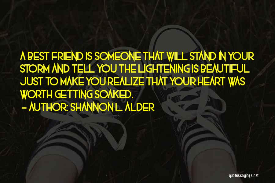 Shannon L. Alder Quotes: A Best Friend Is Someone That Will Stand In Your Storm And Tell You The Lightening Is Beautiful Just To