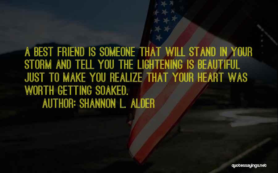 Shannon L. Alder Quotes: A Best Friend Is Someone That Will Stand In Your Storm And Tell You The Lightening Is Beautiful Just To