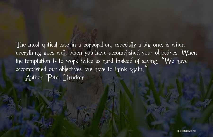 Peter Drucker Quotes: The Most Critical Case In A Corporation, Especially A Big One, Is When Everything Goes Well, When You Have Accomplished