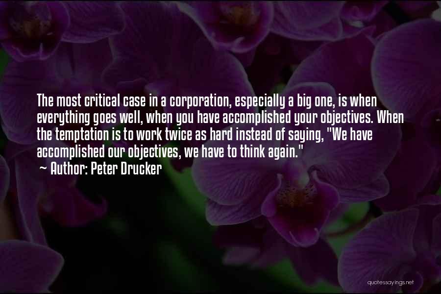 Peter Drucker Quotes: The Most Critical Case In A Corporation, Especially A Big One, Is When Everything Goes Well, When You Have Accomplished