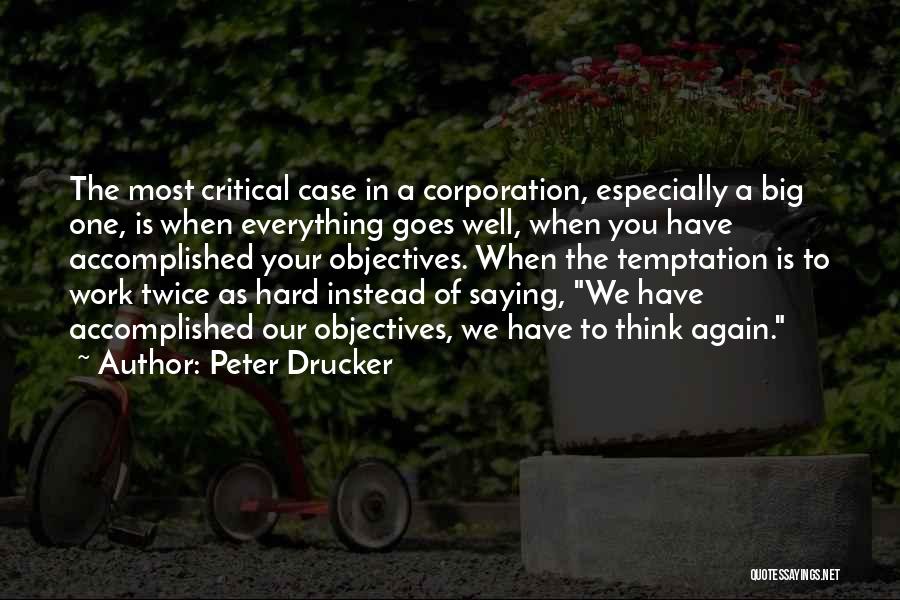 Peter Drucker Quotes: The Most Critical Case In A Corporation, Especially A Big One, Is When Everything Goes Well, When You Have Accomplished