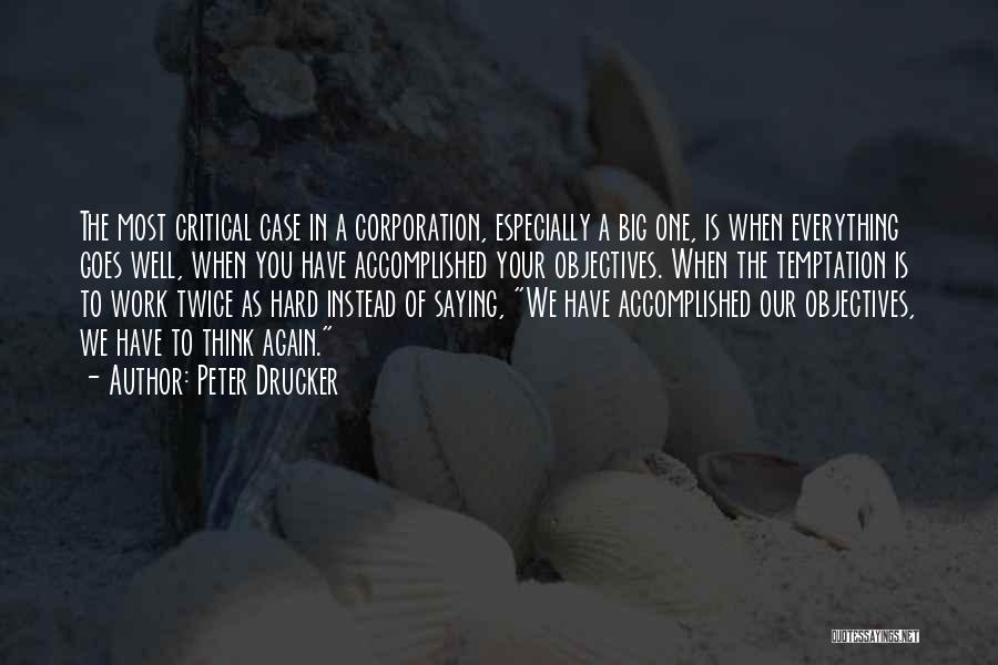 Peter Drucker Quotes: The Most Critical Case In A Corporation, Especially A Big One, Is When Everything Goes Well, When You Have Accomplished