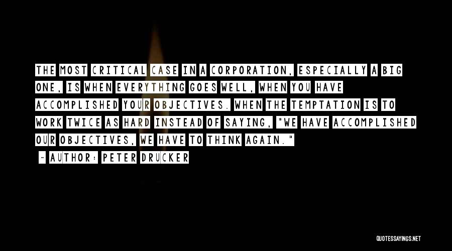 Peter Drucker Quotes: The Most Critical Case In A Corporation, Especially A Big One, Is When Everything Goes Well, When You Have Accomplished