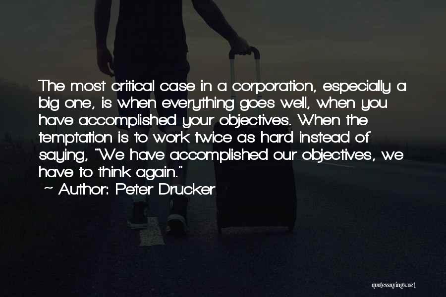 Peter Drucker Quotes: The Most Critical Case In A Corporation, Especially A Big One, Is When Everything Goes Well, When You Have Accomplished