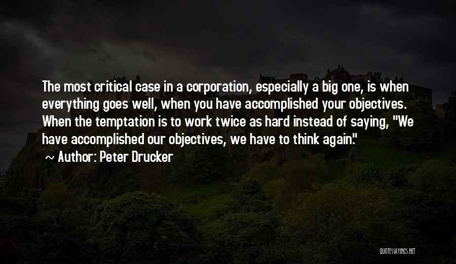 Peter Drucker Quotes: The Most Critical Case In A Corporation, Especially A Big One, Is When Everything Goes Well, When You Have Accomplished