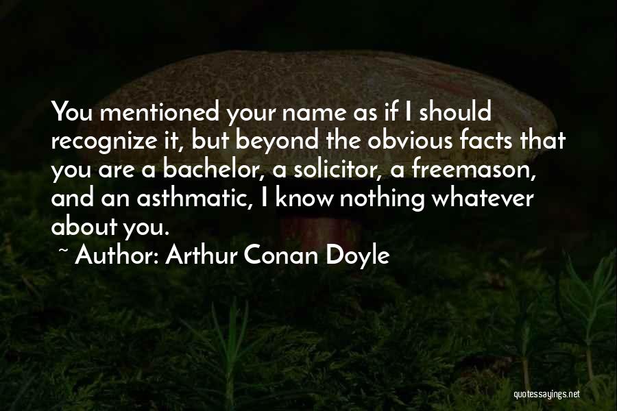 Arthur Conan Doyle Quotes: You Mentioned Your Name As If I Should Recognize It, But Beyond The Obvious Facts That You Are A Bachelor,