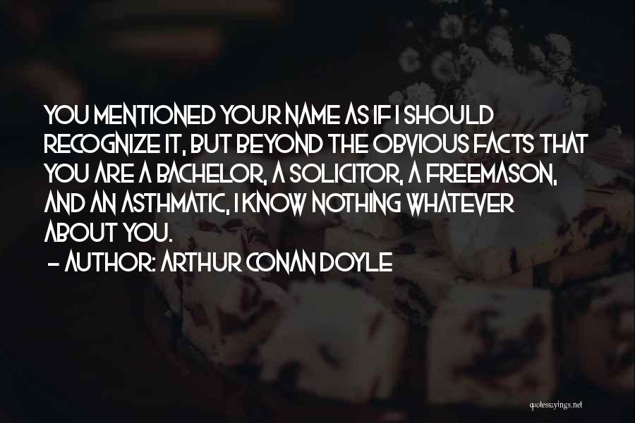 Arthur Conan Doyle Quotes: You Mentioned Your Name As If I Should Recognize It, But Beyond The Obvious Facts That You Are A Bachelor,