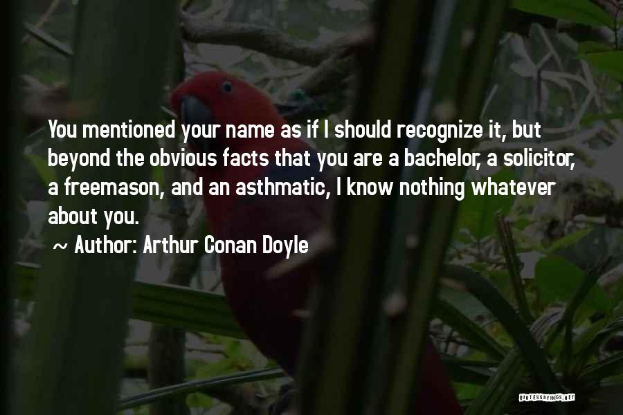 Arthur Conan Doyle Quotes: You Mentioned Your Name As If I Should Recognize It, But Beyond The Obvious Facts That You Are A Bachelor,