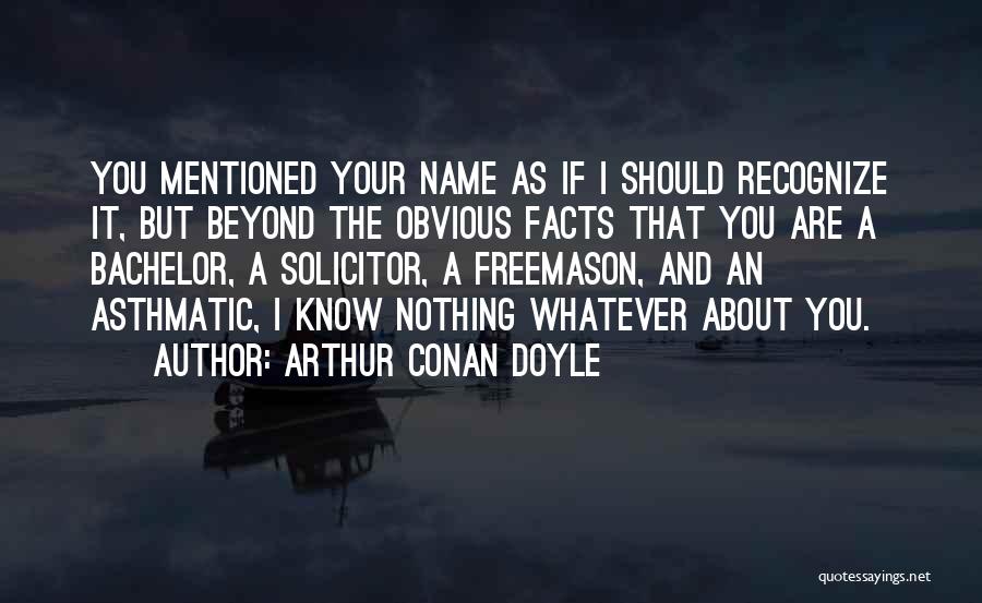 Arthur Conan Doyle Quotes: You Mentioned Your Name As If I Should Recognize It, But Beyond The Obvious Facts That You Are A Bachelor,