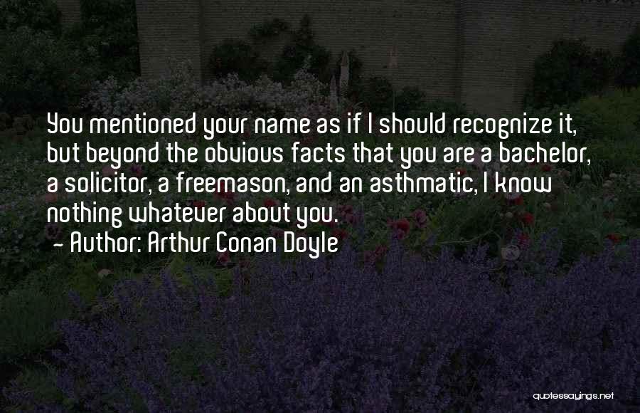 Arthur Conan Doyle Quotes: You Mentioned Your Name As If I Should Recognize It, But Beyond The Obvious Facts That You Are A Bachelor,