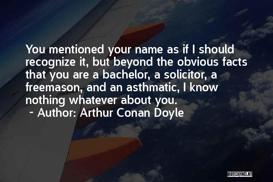 Arthur Conan Doyle Quotes: You Mentioned Your Name As If I Should Recognize It, But Beyond The Obvious Facts That You Are A Bachelor,