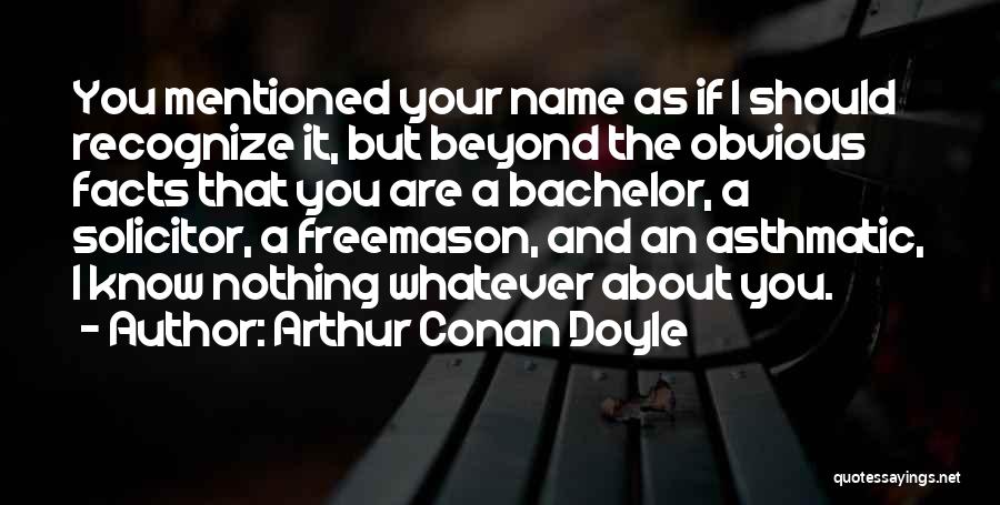 Arthur Conan Doyle Quotes: You Mentioned Your Name As If I Should Recognize It, But Beyond The Obvious Facts That You Are A Bachelor,