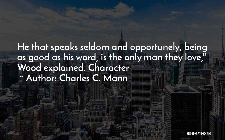 Charles C. Mann Quotes: He That Speaks Seldom And Opportunely, Being As Good As His Word, Is The Only Man They Love, Wood Explained.