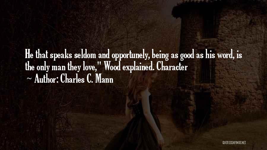 Charles C. Mann Quotes: He That Speaks Seldom And Opportunely, Being As Good As His Word, Is The Only Man They Love, Wood Explained.