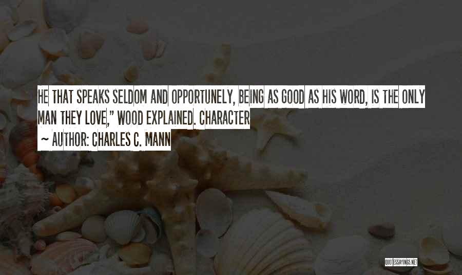 Charles C. Mann Quotes: He That Speaks Seldom And Opportunely, Being As Good As His Word, Is The Only Man They Love, Wood Explained.