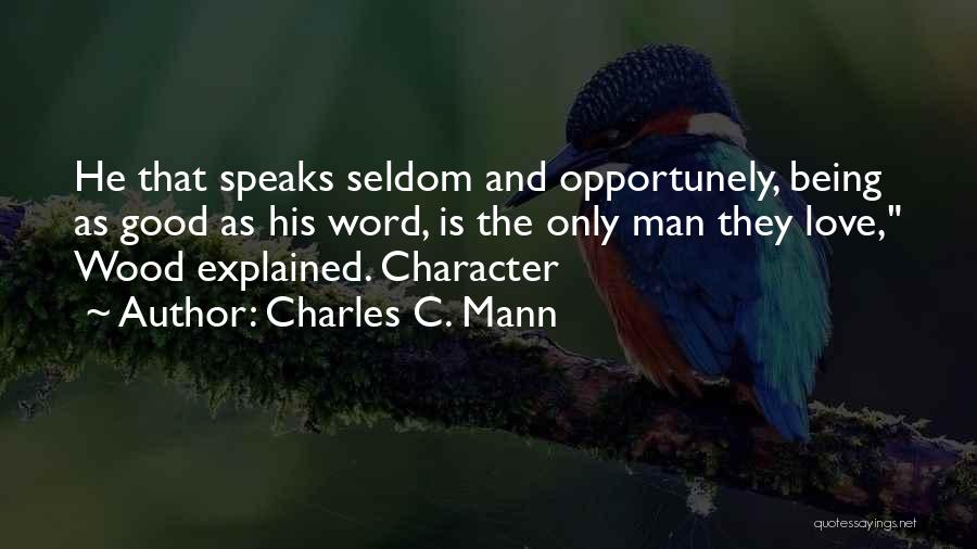 Charles C. Mann Quotes: He That Speaks Seldom And Opportunely, Being As Good As His Word, Is The Only Man They Love, Wood Explained.