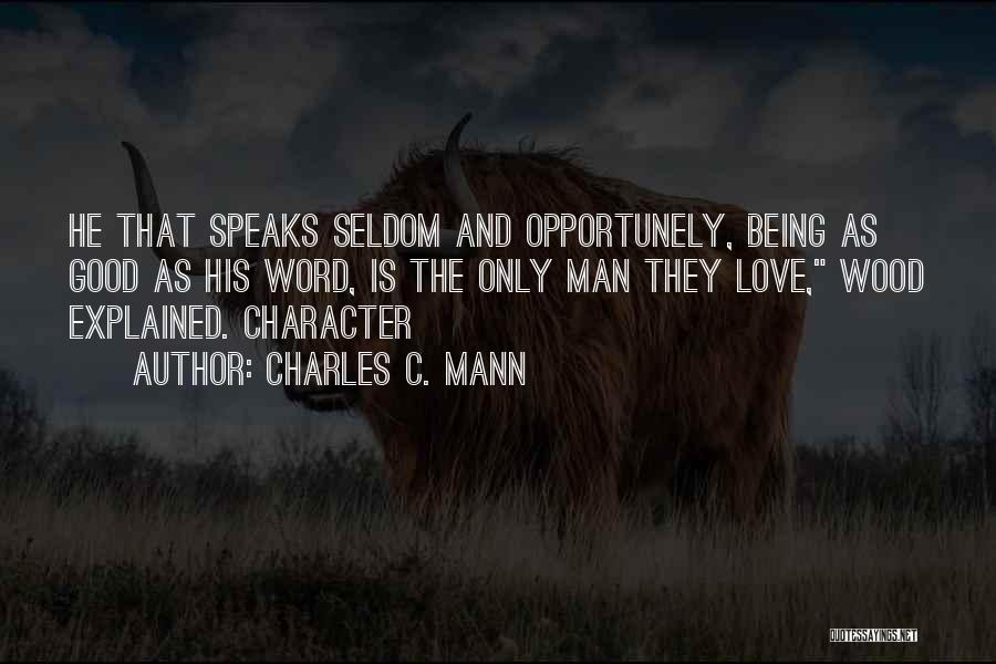 Charles C. Mann Quotes: He That Speaks Seldom And Opportunely, Being As Good As His Word, Is The Only Man They Love, Wood Explained.