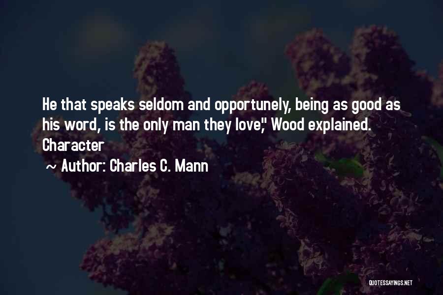 Charles C. Mann Quotes: He That Speaks Seldom And Opportunely, Being As Good As His Word, Is The Only Man They Love, Wood Explained.