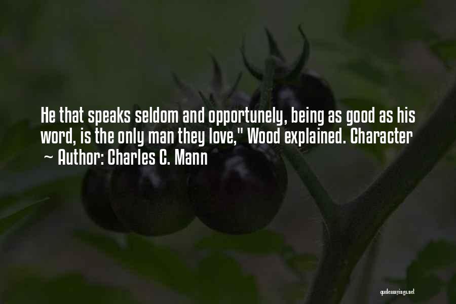 Charles C. Mann Quotes: He That Speaks Seldom And Opportunely, Being As Good As His Word, Is The Only Man They Love, Wood Explained.