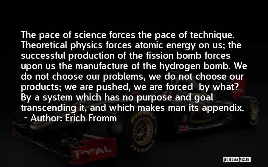 Erich Fromm Quotes: The Pace Of Science Forces The Pace Of Technique. Theoretical Physics Forces Atomic Energy On Us; The Successful Production Of