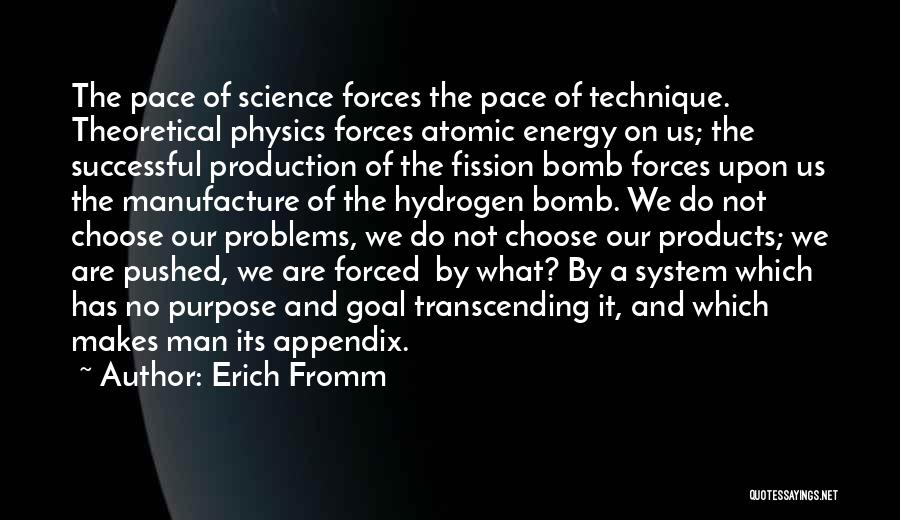 Erich Fromm Quotes: The Pace Of Science Forces The Pace Of Technique. Theoretical Physics Forces Atomic Energy On Us; The Successful Production Of