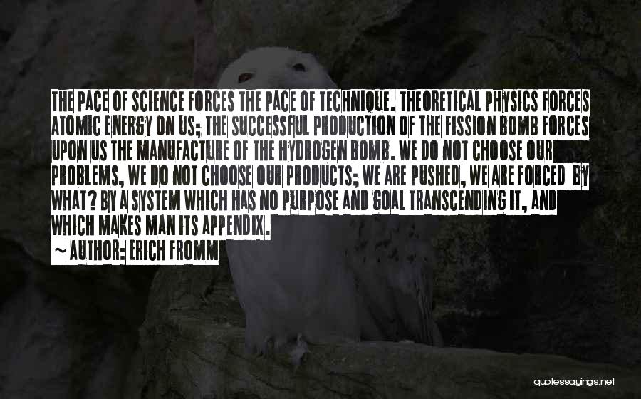 Erich Fromm Quotes: The Pace Of Science Forces The Pace Of Technique. Theoretical Physics Forces Atomic Energy On Us; The Successful Production Of