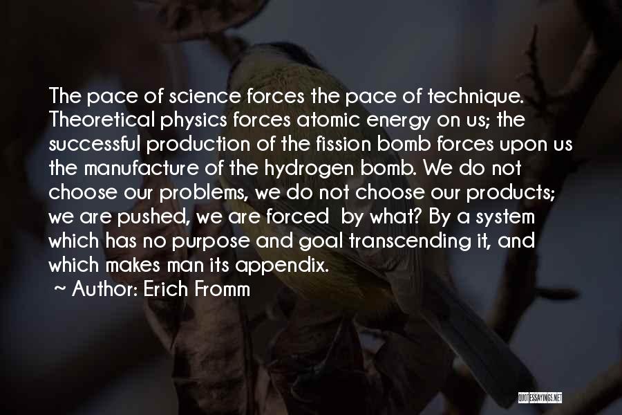 Erich Fromm Quotes: The Pace Of Science Forces The Pace Of Technique. Theoretical Physics Forces Atomic Energy On Us; The Successful Production Of
