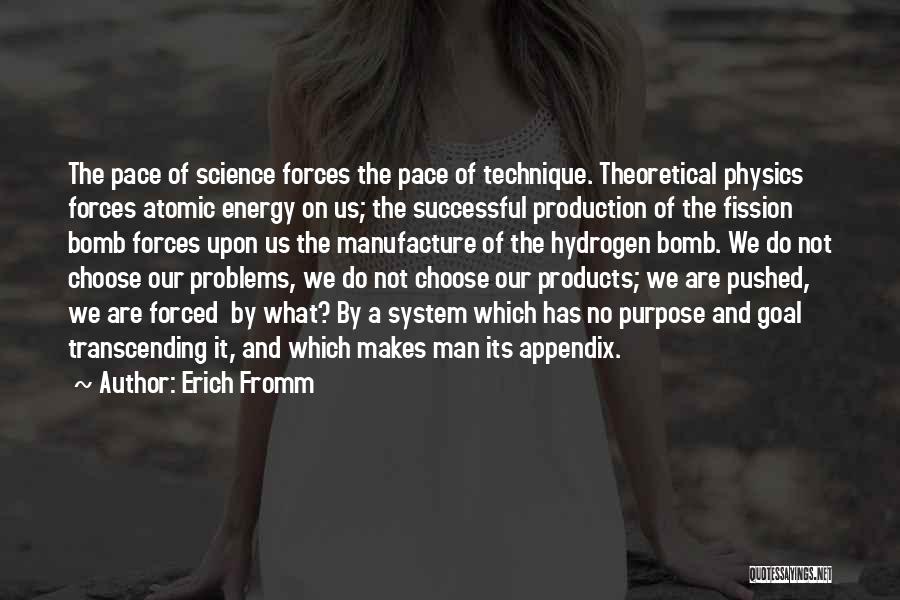 Erich Fromm Quotes: The Pace Of Science Forces The Pace Of Technique. Theoretical Physics Forces Atomic Energy On Us; The Successful Production Of