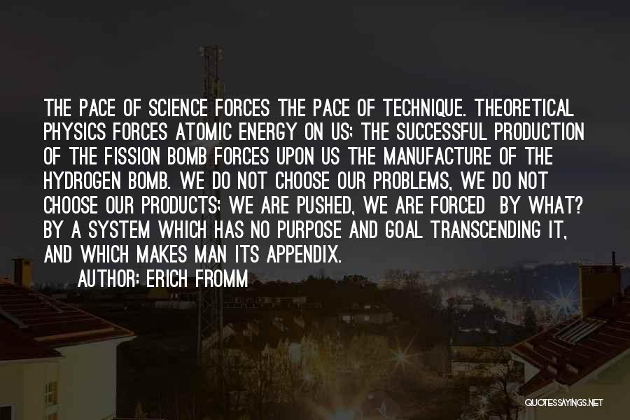 Erich Fromm Quotes: The Pace Of Science Forces The Pace Of Technique. Theoretical Physics Forces Atomic Energy On Us; The Successful Production Of