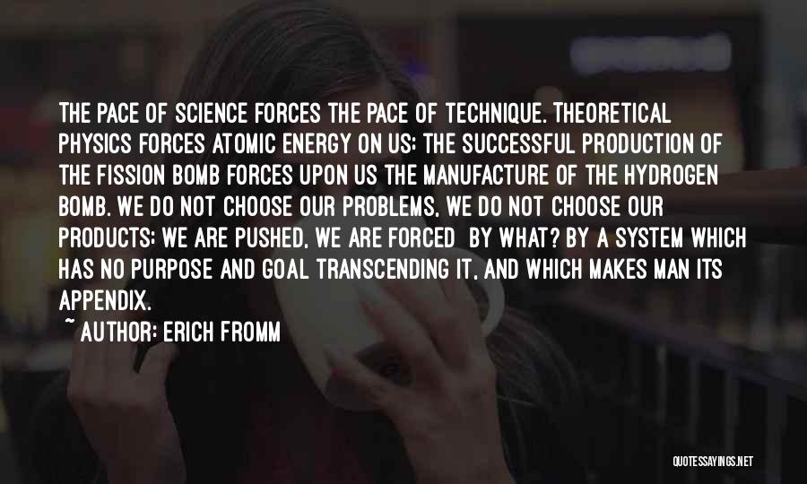 Erich Fromm Quotes: The Pace Of Science Forces The Pace Of Technique. Theoretical Physics Forces Atomic Energy On Us; The Successful Production Of