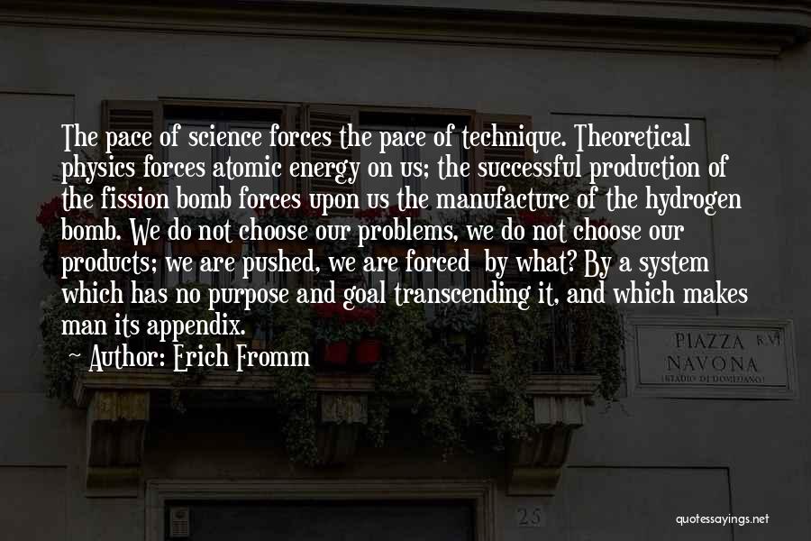 Erich Fromm Quotes: The Pace Of Science Forces The Pace Of Technique. Theoretical Physics Forces Atomic Energy On Us; The Successful Production Of