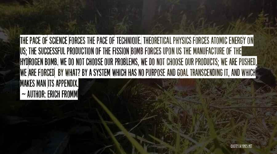 Erich Fromm Quotes: The Pace Of Science Forces The Pace Of Technique. Theoretical Physics Forces Atomic Energy On Us; The Successful Production Of