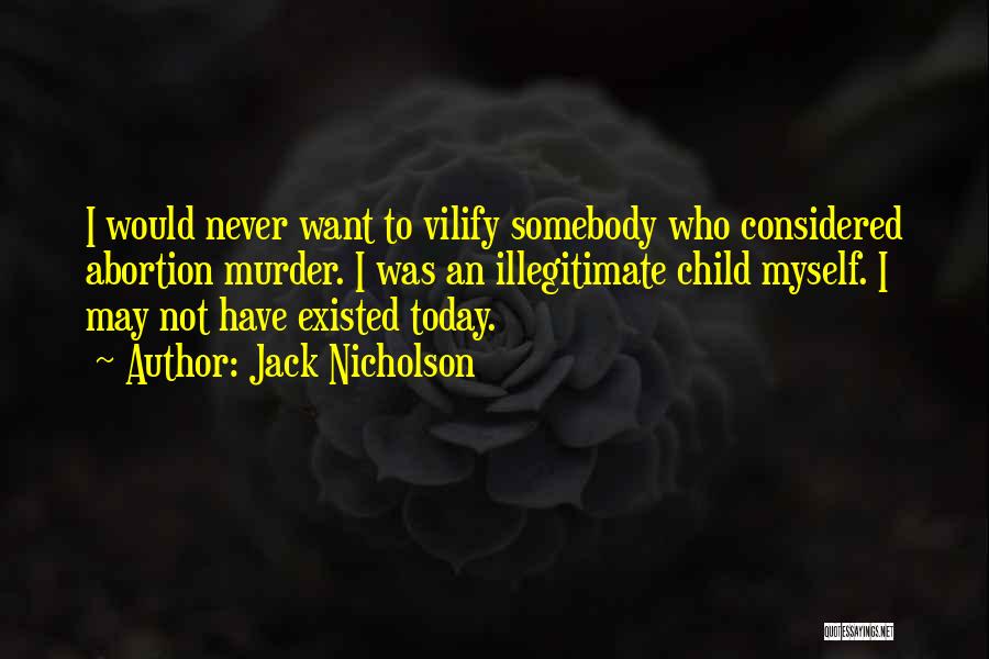 Jack Nicholson Quotes: I Would Never Want To Vilify Somebody Who Considered Abortion Murder. I Was An Illegitimate Child Myself. I May Not