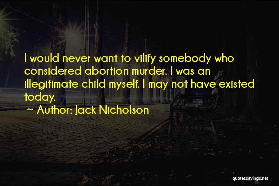 Jack Nicholson Quotes: I Would Never Want To Vilify Somebody Who Considered Abortion Murder. I Was An Illegitimate Child Myself. I May Not