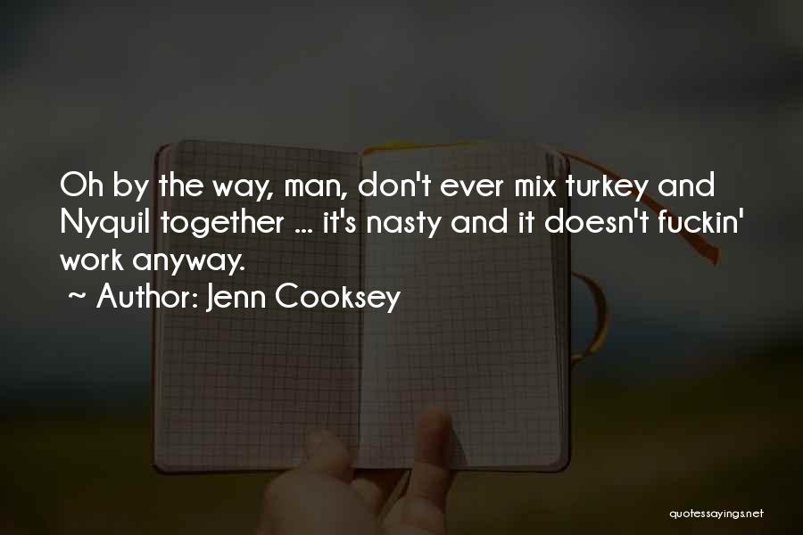 Jenn Cooksey Quotes: Oh By The Way, Man, Don't Ever Mix Turkey And Nyquil Together ... It's Nasty And It Doesn't Fuckin' Work