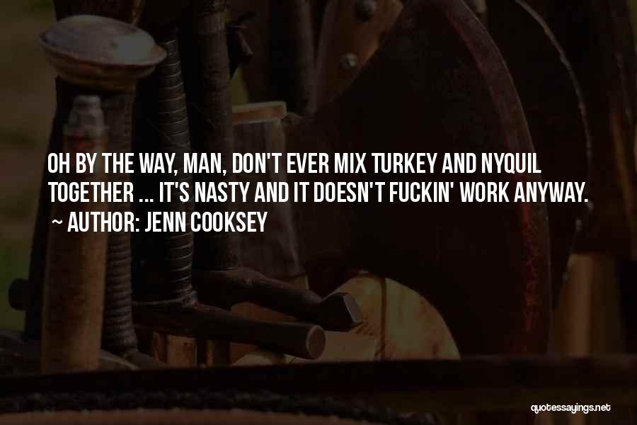 Jenn Cooksey Quotes: Oh By The Way, Man, Don't Ever Mix Turkey And Nyquil Together ... It's Nasty And It Doesn't Fuckin' Work