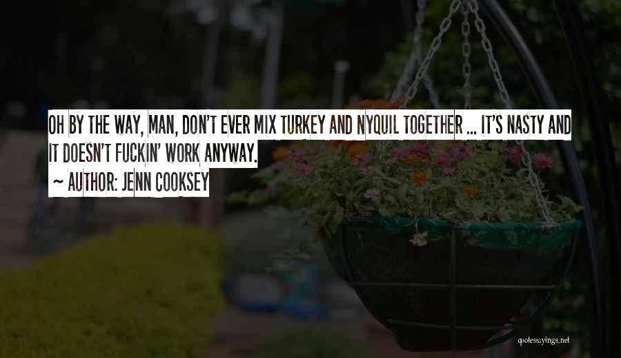 Jenn Cooksey Quotes: Oh By The Way, Man, Don't Ever Mix Turkey And Nyquil Together ... It's Nasty And It Doesn't Fuckin' Work