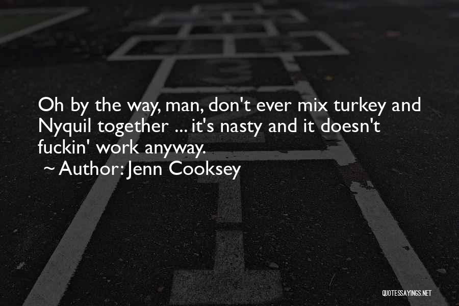 Jenn Cooksey Quotes: Oh By The Way, Man, Don't Ever Mix Turkey And Nyquil Together ... It's Nasty And It Doesn't Fuckin' Work